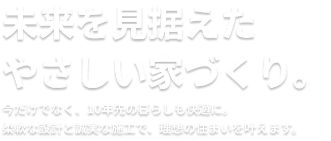 未来を見据えたやさしい家づくり。
